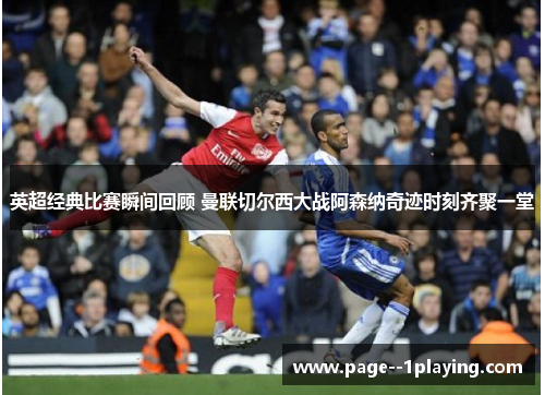 英超经典比赛瞬间回顾 曼联切尔西大战阿森纳奇迹时刻齐聚一堂