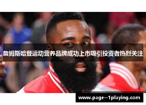 詹姆斯哈登运动营养品牌成功上市吸引投资者热烈关注 詹姆斯哈登运动营养品牌成功上市吸引投资者热烈关注