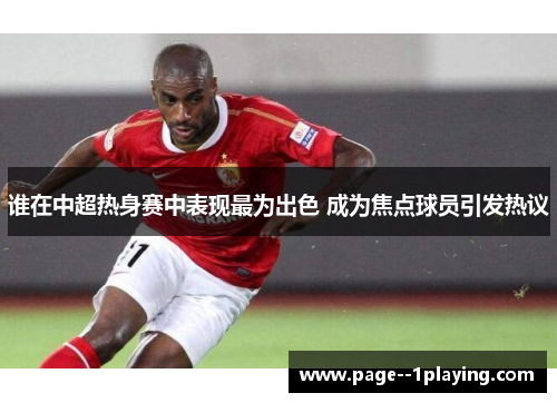 谁在中超热身赛中表现最为出色 成为焦点球员引发热议