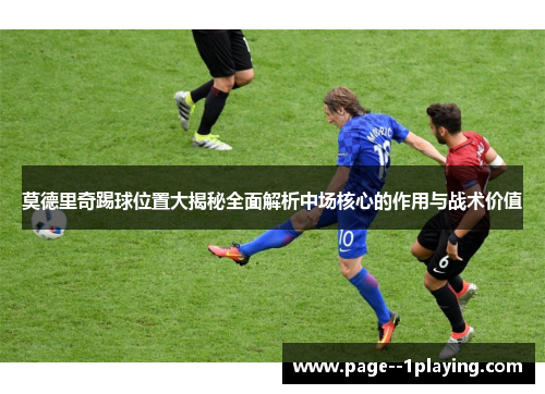 莫德里奇踢球位置大揭秘全面解析中场核心的作用与战术价值