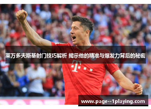 莱万多夫斯基射门技巧解析 揭示他的精准与爆发力背后的秘密