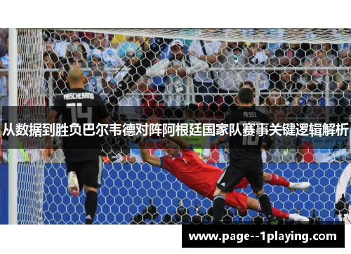 从数据到胜负巴尔韦德对阵阿根廷国家队赛事关键逻辑解析