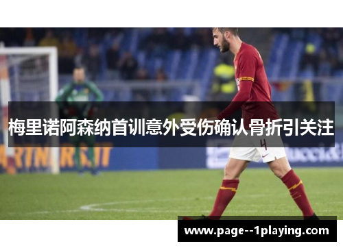 梅里诺阿森纳首训意外受伤确认骨折引关注