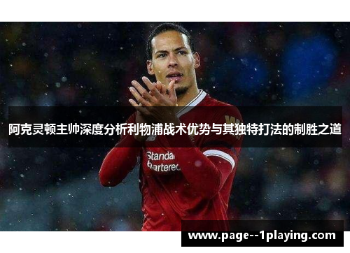 阿克灵顿主帅深度分析利物浦战术优势与其独特打法的制胜之道